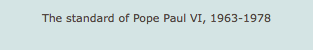 The standard of Pope Paul VI, 1963-1978